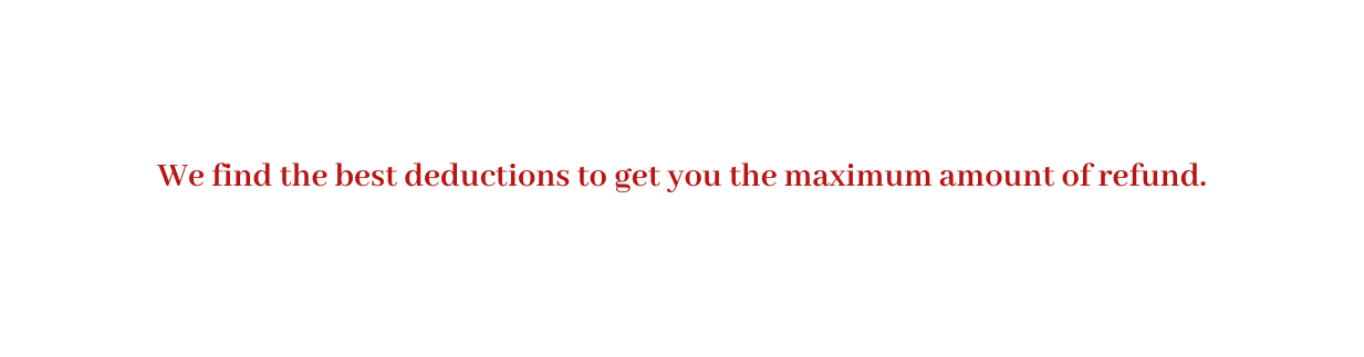 We find the best deductions to get you the maximum amount of refund